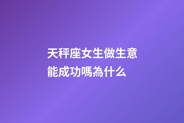 天秤座女生做生意能成功嗎為什么-第1張-星座運勢-玄機派