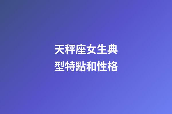 天秤座女生典型特點和性格-第1張-星座運勢-玄機派