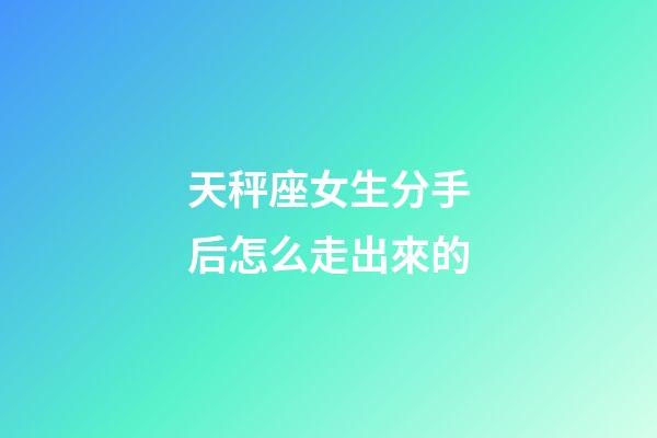 天秤座女生分手后怎么走出來的-第1張-星座運勢-玄機派