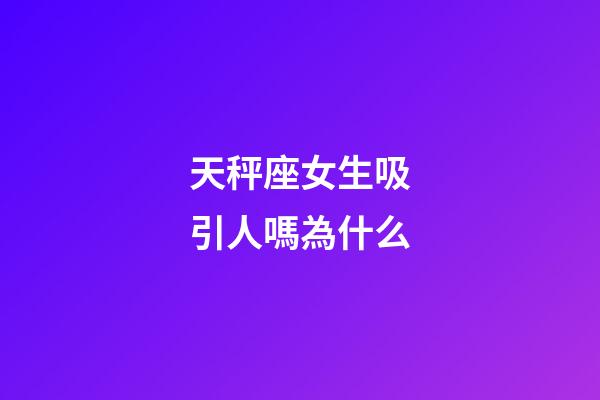 天秤座女生吸引人嗎為什么-第1張-星座運勢-玄機派