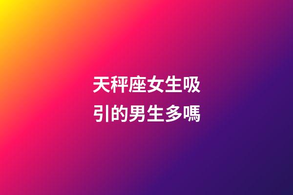 天秤座女生吸引的男生多嗎-第1張-星座運(yùn)勢(shì)-玄機(jī)派