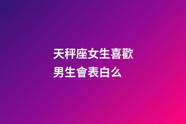 天秤座女生喜歡男生會表白么-第1張-星座運勢-玄機派