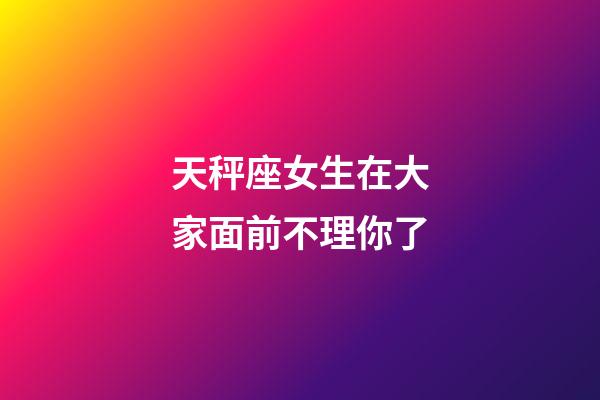 天秤座女生在大家面前不理你了-第1張-星座運勢-玄機派