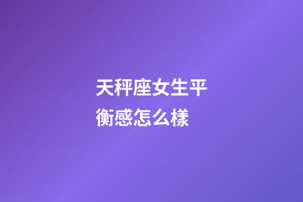 天秤座女生平衡感怎么樣-第1張-星座運(yùn)勢-玄機(jī)派
