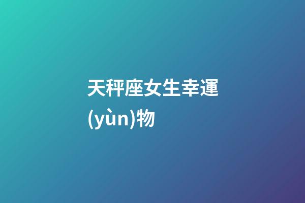 天秤座女生幸運(yùn)物-第1張-星座運(yùn)勢-玄機(jī)派