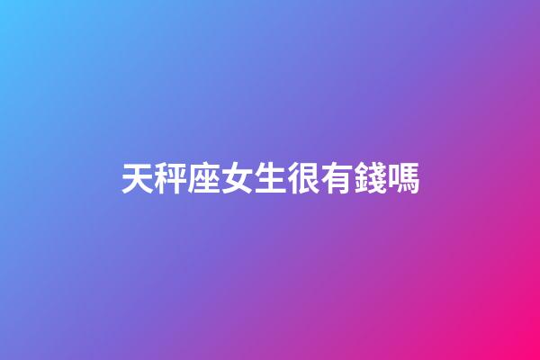 天秤座女生很有錢嗎-第1張-星座運勢-玄機派