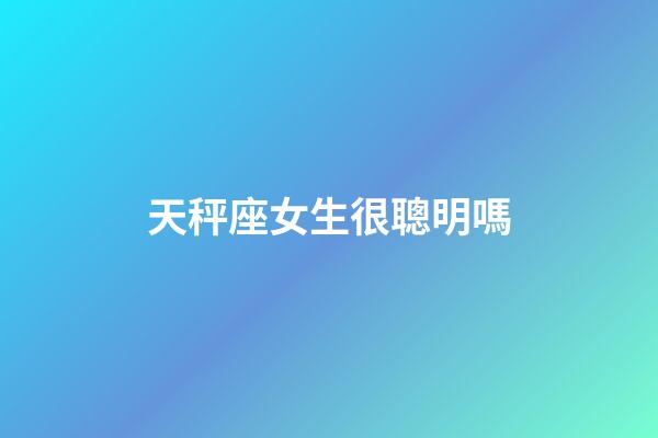 天秤座女生很聰明嗎-第1張-星座運(yùn)勢(shì)-玄機(jī)派