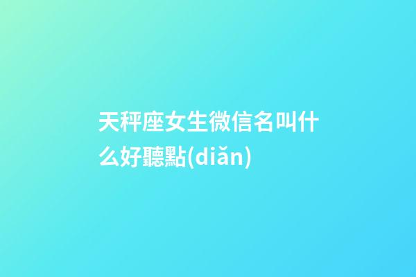 天秤座女生微信名叫什么好聽點(diǎn)-第1張-星座運(yùn)勢(shì)-玄機(jī)派