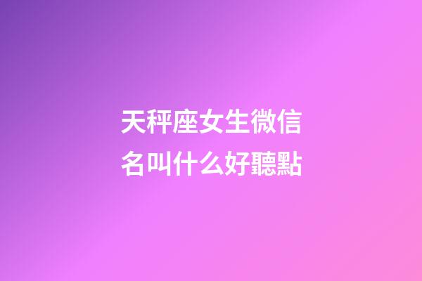 天秤座女生微信名叫什么好聽點-第1張-星座運勢-玄機派