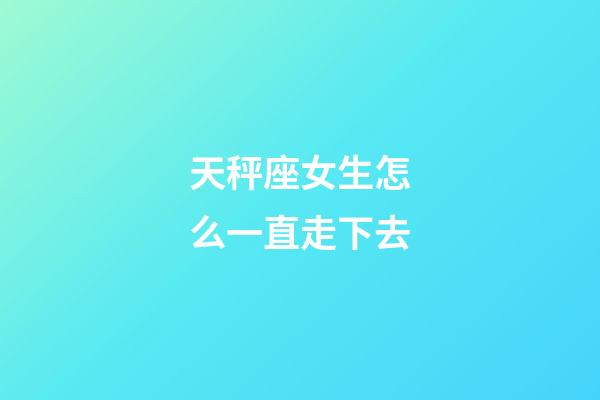 天秤座女生怎么一直走下去-第1張-星座運(yùn)勢(shì)-玄機(jī)派