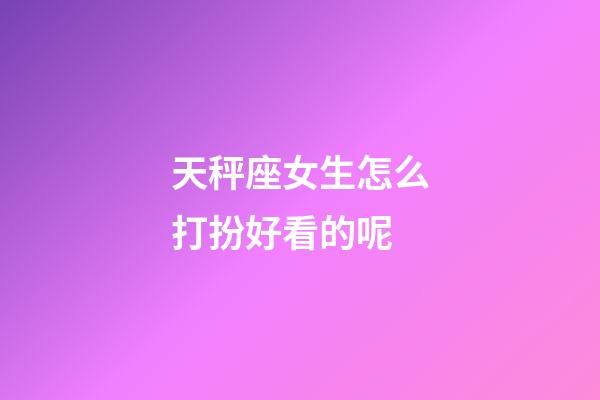 天秤座女生怎么打扮好看的呢-第1張-星座運勢-玄機派