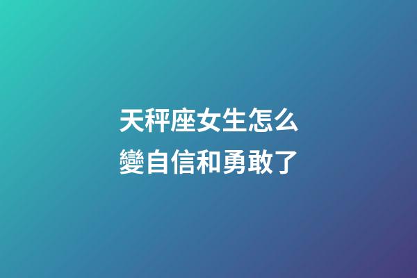 天秤座女生怎么變自信和勇敢了-第1張-星座運勢-玄機派