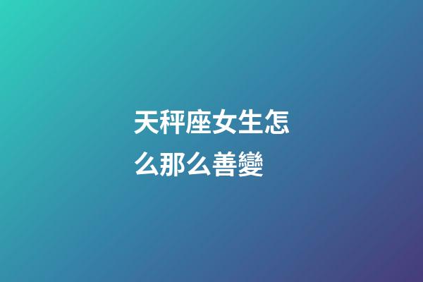 天秤座女生怎么那么善變-第1張-星座運勢-玄機派