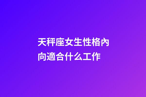 天秤座女生性格內向適合什么工作-第1張-星座運勢-玄機派