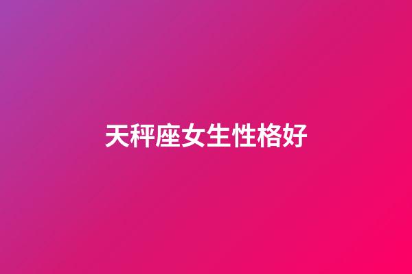天秤座女生性格好-第1張-星座運勢-玄機派