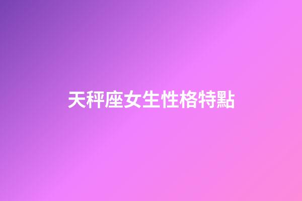 天秤座女生性格特點-第1張-星座運勢-玄機派