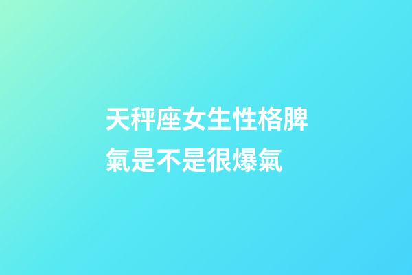天秤座女生性格脾氣是不是很爆氣-第1張-星座運勢-玄機派
