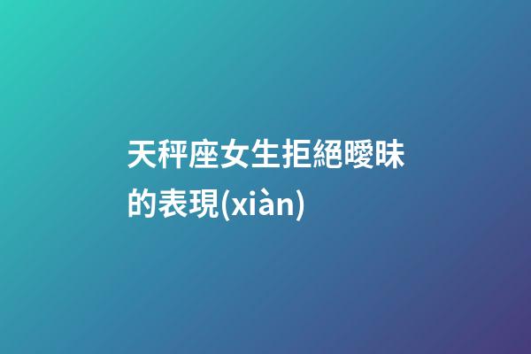 天秤座女生拒絕曖昧的表現(xiàn)-第1張-星座運勢-玄機派