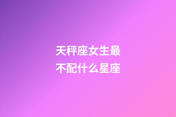 天秤座女生最不配什么星座-第1張-星座運(yùn)勢-玄機(jī)派