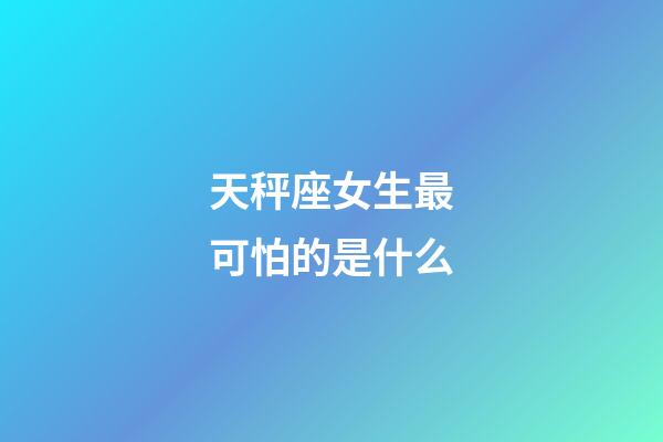 天秤座女生最可怕的是什么-第1張-星座運勢-玄機派