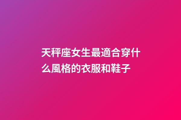 天秤座女生最適合穿什么風格的衣服和鞋子-第1張-星座運勢-玄機派