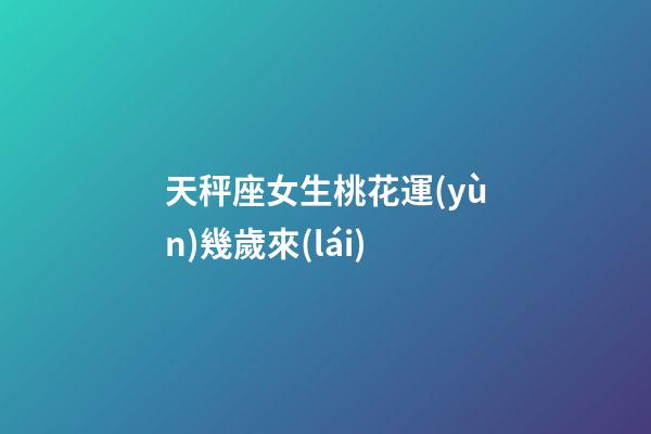 天秤座女生桃花運(yùn)幾歲來(lái)-第1張-星座運(yùn)勢(shì)-玄機(jī)派
