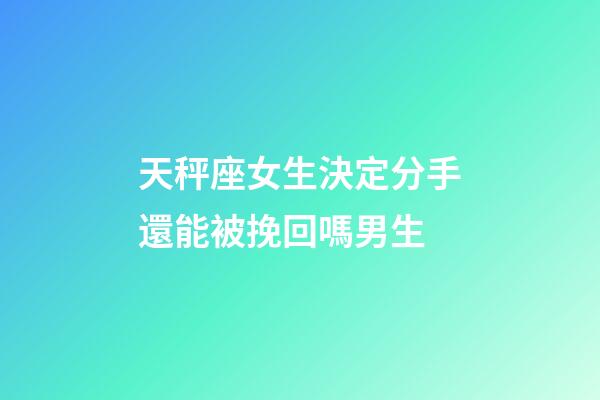 天秤座女生決定分手還能被挽回嗎男生-第1張-星座運勢-玄機派