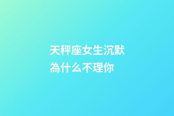 天秤座女生沉默為什么不理你-第1張-星座運勢-玄機派