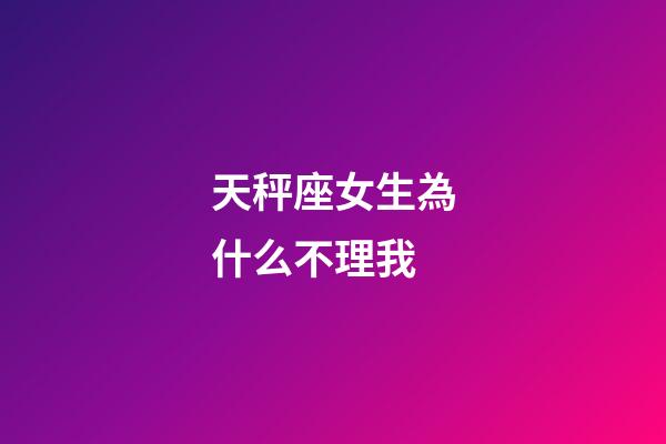 天秤座女生為什么不理我-第1張-星座運(yùn)勢-玄機(jī)派