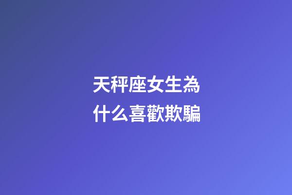 天秤座女生為什么喜歡欺騙-第1張-星座運(yùn)勢(shì)-玄機(jī)派