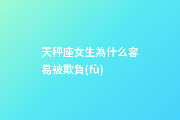天秤座女生為什么容易被欺負(fù)-第1張-星座運(yùn)勢-玄機(jī)派