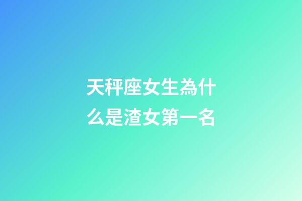 天秤座女生為什么是渣女第一名-第1張-星座運勢-玄機派