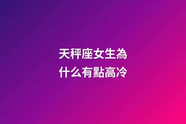 天秤座女生為什么有點高冷-第1張-星座運勢-玄機(jī)派