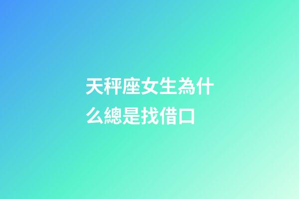 天秤座女生為什么總是找借口-第1張-星座運勢-玄機派