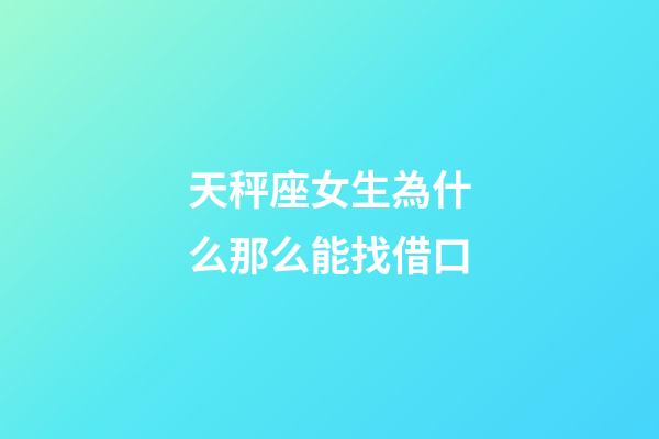天秤座女生為什么那么能找借口-第1張-星座運勢-玄機派