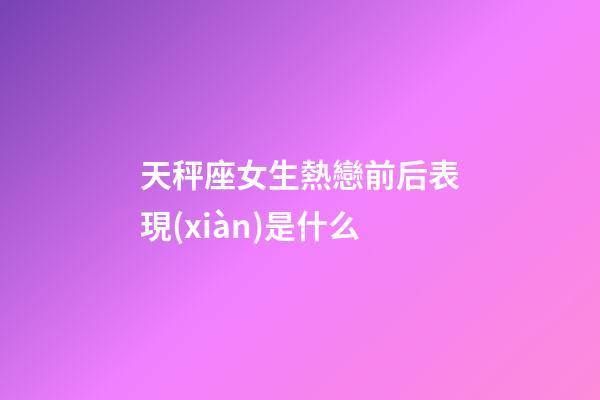 天秤座女生熱戀前后表現(xiàn)是什么