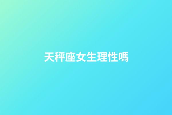 天秤座女生理性嗎-第1張-星座運(yùn)勢(shì)-玄機(jī)派