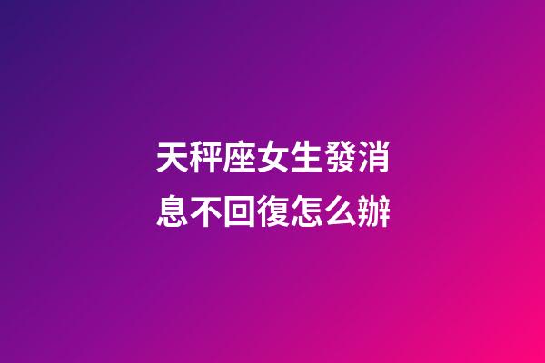 天秤座女生發消息不回復怎么辦-第1張-星座運勢-玄機派