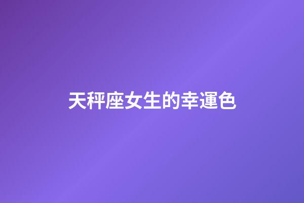 天秤座女生的幸運色-第1張-星座運勢-玄機派