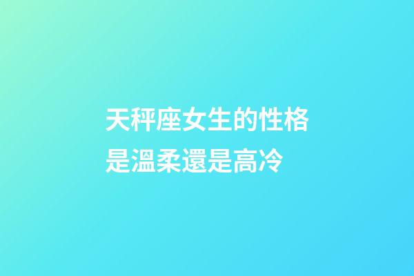 天秤座女生的性格是溫柔還是高冷-第1張-星座運勢-玄機派