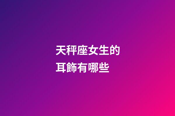 天秤座女生的耳飾有哪些-第1張-星座運勢-玄機派