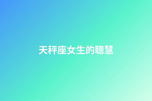 天秤座女生的聰慧-第1張-星座運勢-玄機派