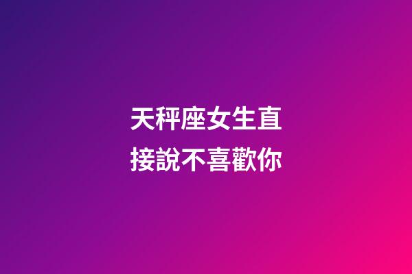 天秤座女生直接說不喜歡你-第1張-星座運勢-玄機派