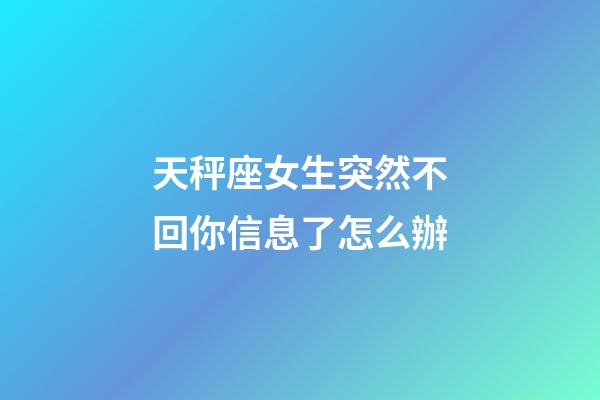 天秤座女生突然不回你信息了怎么辦-第1張-星座運勢-玄機派