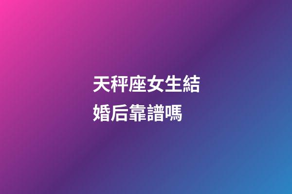 天秤座女生結婚后靠譜嗎-第1張-星座運勢-玄機派