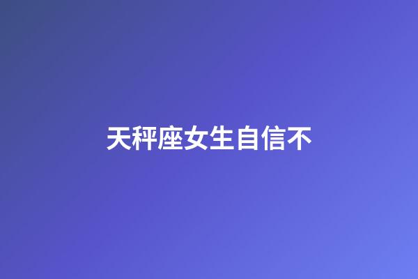 天秤座女生自信不-第1張-星座運勢-玄機派