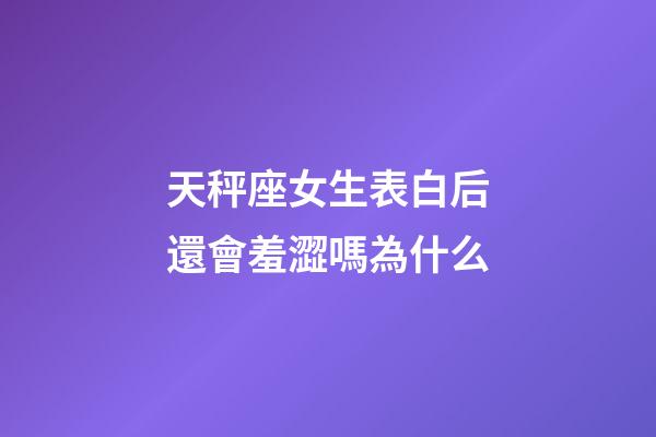 天秤座女生表白后還會羞澀嗎為什么-第1張-星座運勢-玄機派