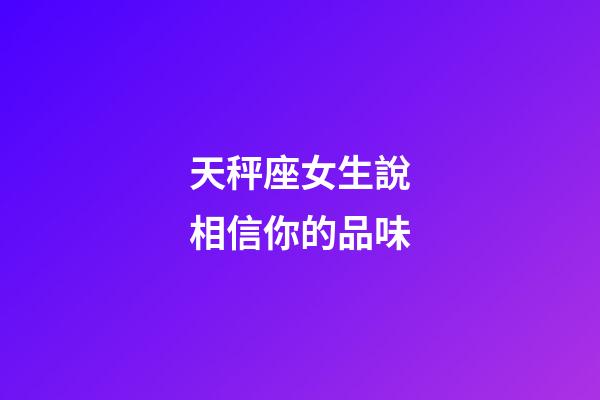 天秤座女生說相信你的品味-第1張-星座運勢-玄機派
