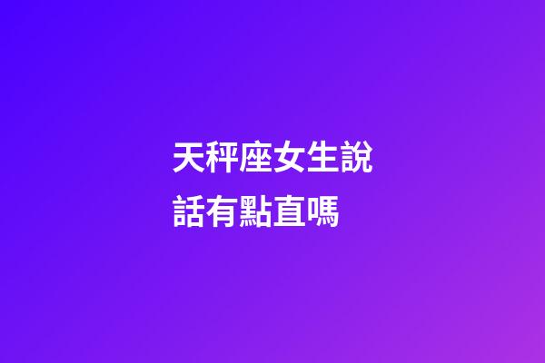 天秤座女生說話有點直嗎-第1張-星座運勢-玄機派