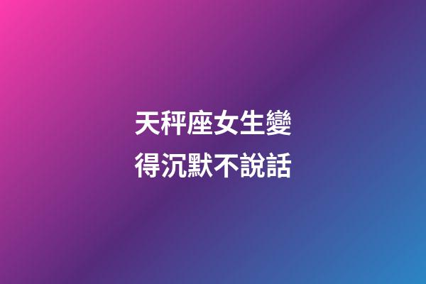 天秤座女生變得沉默不說話-第1張-星座運勢-玄機派
